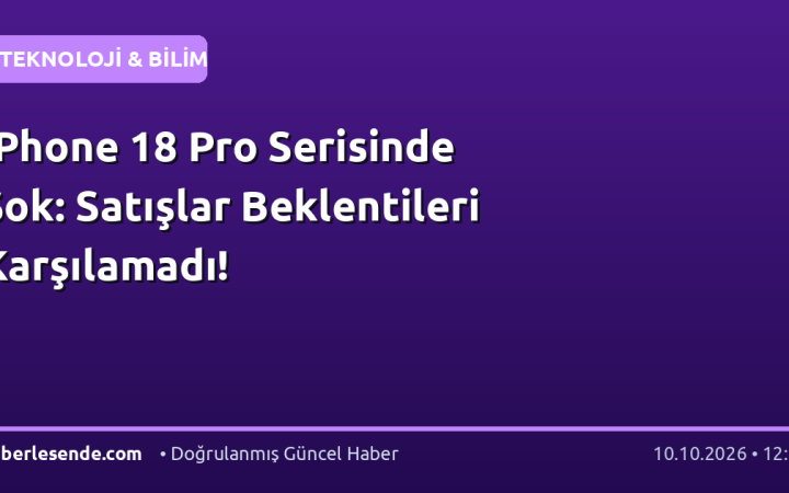 iPhone 18 Pro Serisinde Şok: Satışlar Beklentileri Karşılamadı!