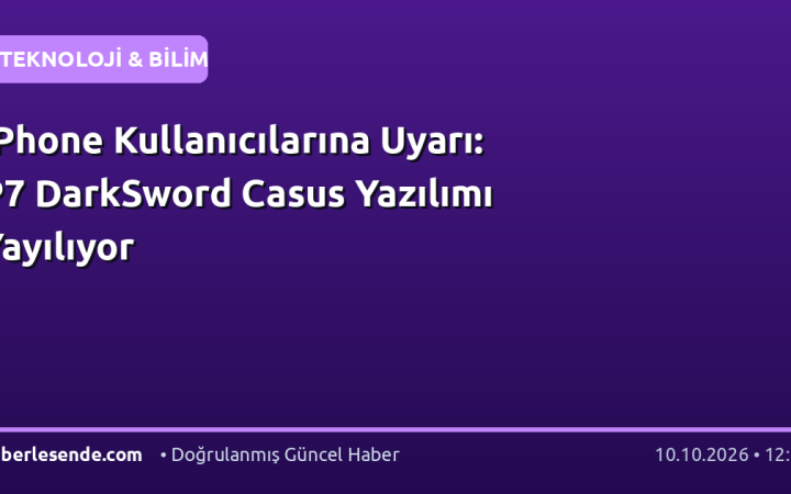 iPhone Kullanıcılarına Uyarı: P7 DarkSword Casus Yazılımı Yayılıyor