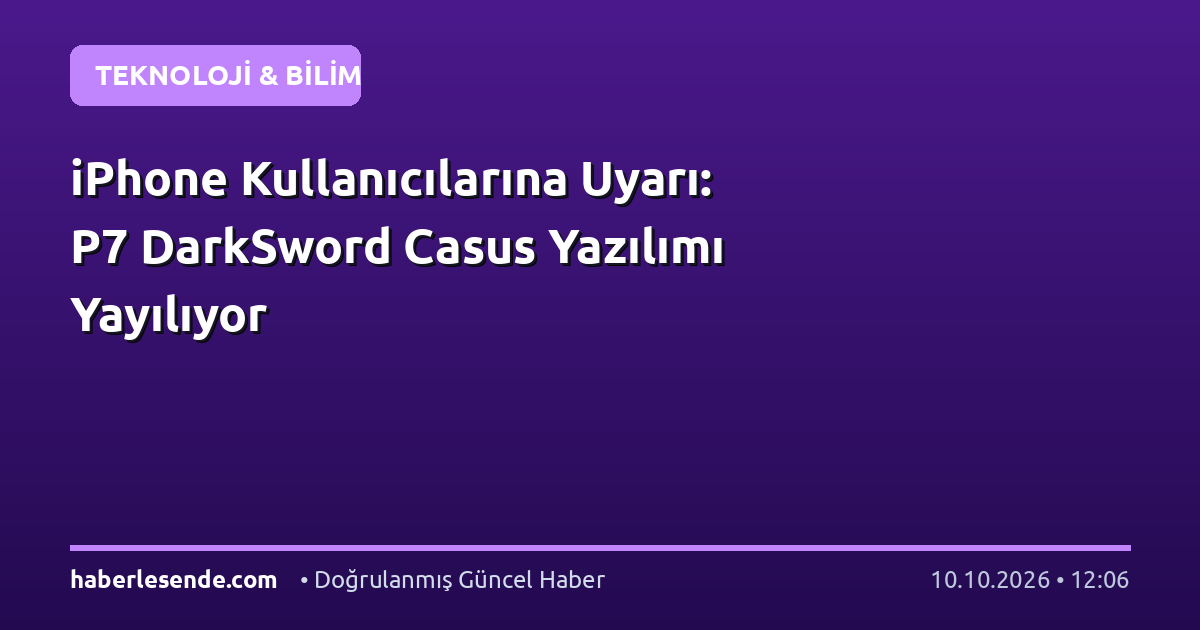 iPhone Kullanıcılarına Uyarı: P7 DarkSword Casus Yazılımı Yayılıyor