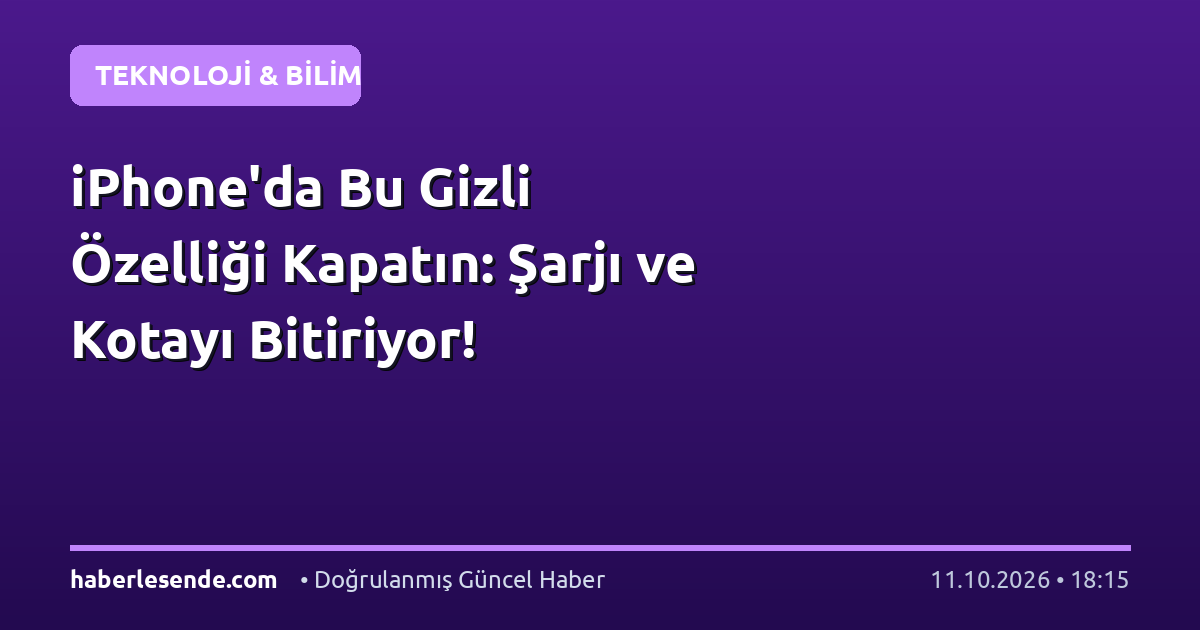 iPhone'da Bu Gizli Özelliği Kapatın: Şarjı ve Kotayı Bitiriyor!