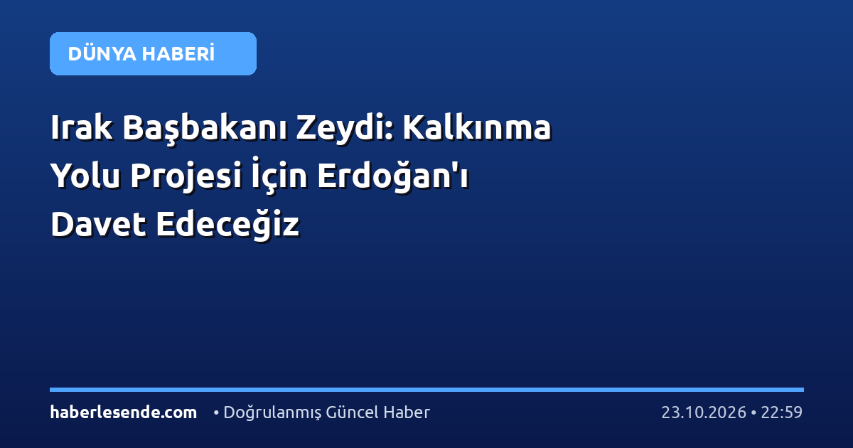 Irak Başbakanı Zeydi: Kalkınma Yolu Projesi İçin Erdoğan'ı Davet Edeceğiz