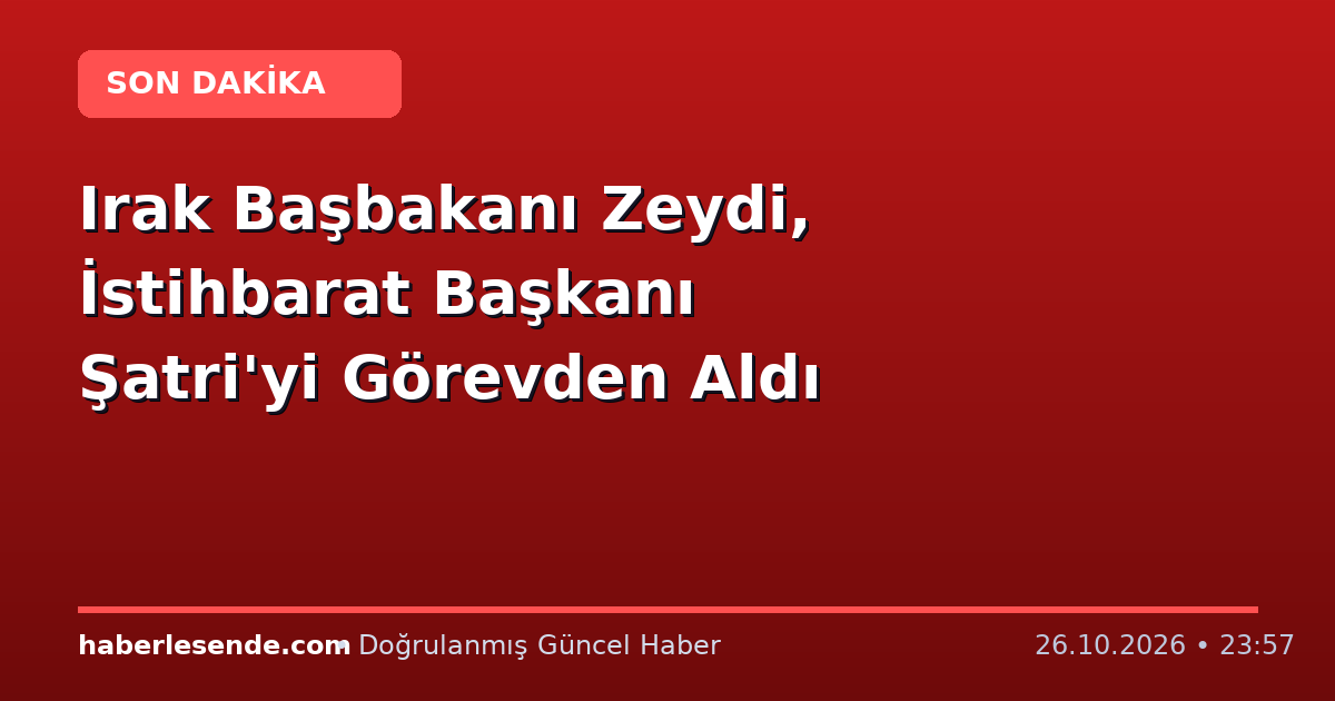 Irak Başbakanı Zeydi, İstihbarat Başkanı Şatri'yi Görevden Aldı