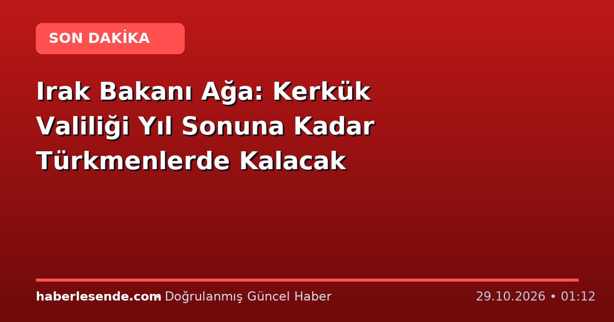 Irak Bakanı Ağa: Kerkük Valiliği Yıl Sonuna Kadar Türkmenlerde Kalacak
