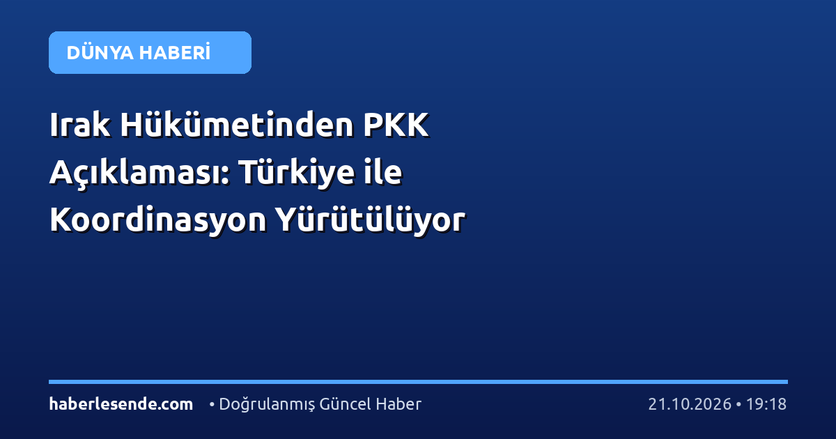 Irak Hükümetinden PKK Açıklaması: Türkiye ile Koordinasyon Yürütülüyor