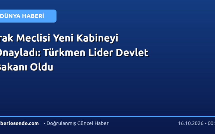 Irak Meclisi Yeni Kabineyi Onayladı: Türkmen Lider Devlet Bakanı Oldu