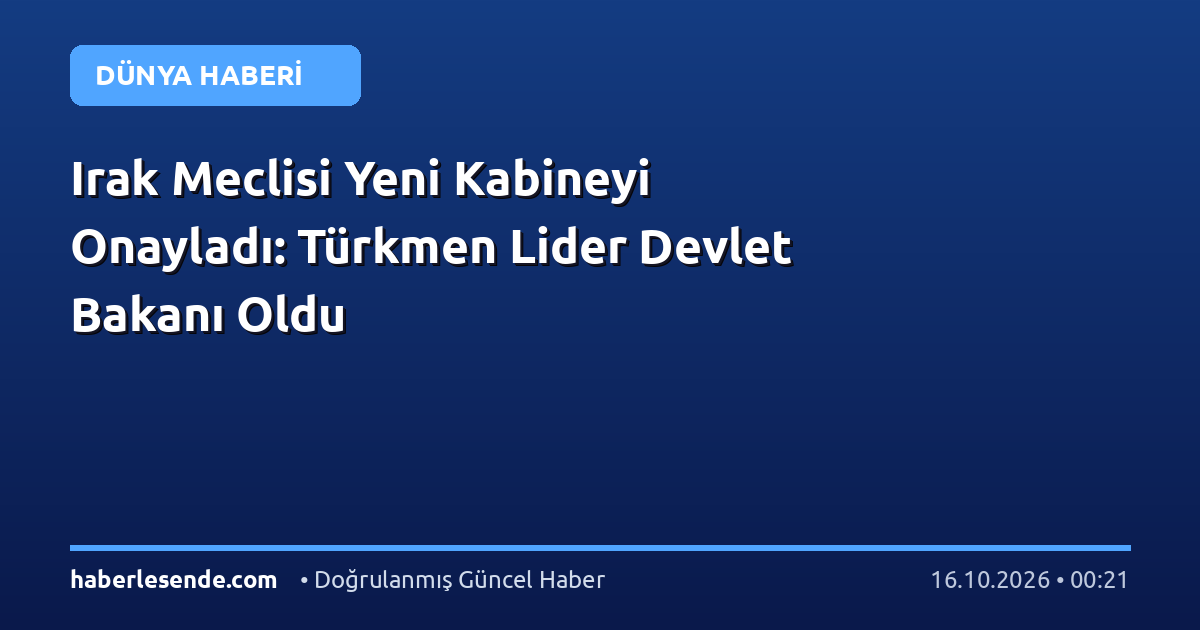 Irak Meclisi Yeni Kabineyi Onayladı: Türkmen Lider Devlet Bakanı Oldu