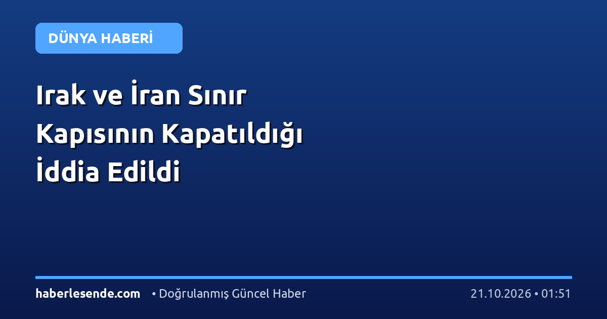 Irak ve İran Sınır Kapısının Kapatıldığı İddia Edildi