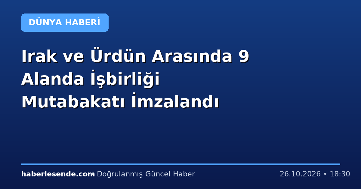 Irak ve Ürdün Arasında 9 Alanda İşbirliği Mutabakatı İmzalandı