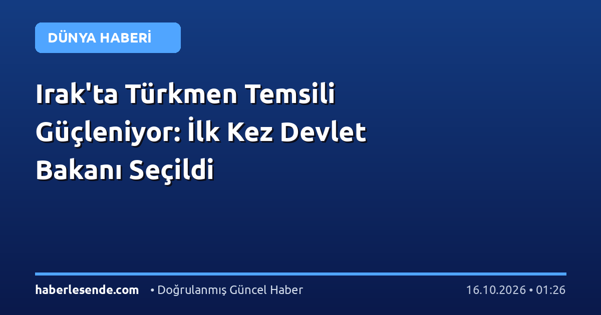 Irak'ta Türkmen Temsili Güçleniyor: İlk Kez Devlet Bakanı Seçildi