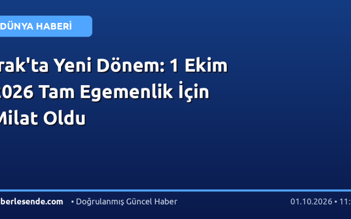 Irak'ta Yeni Dönem: 1 Ekim 2026 Tam Egemenlik İçin Milat Oldu