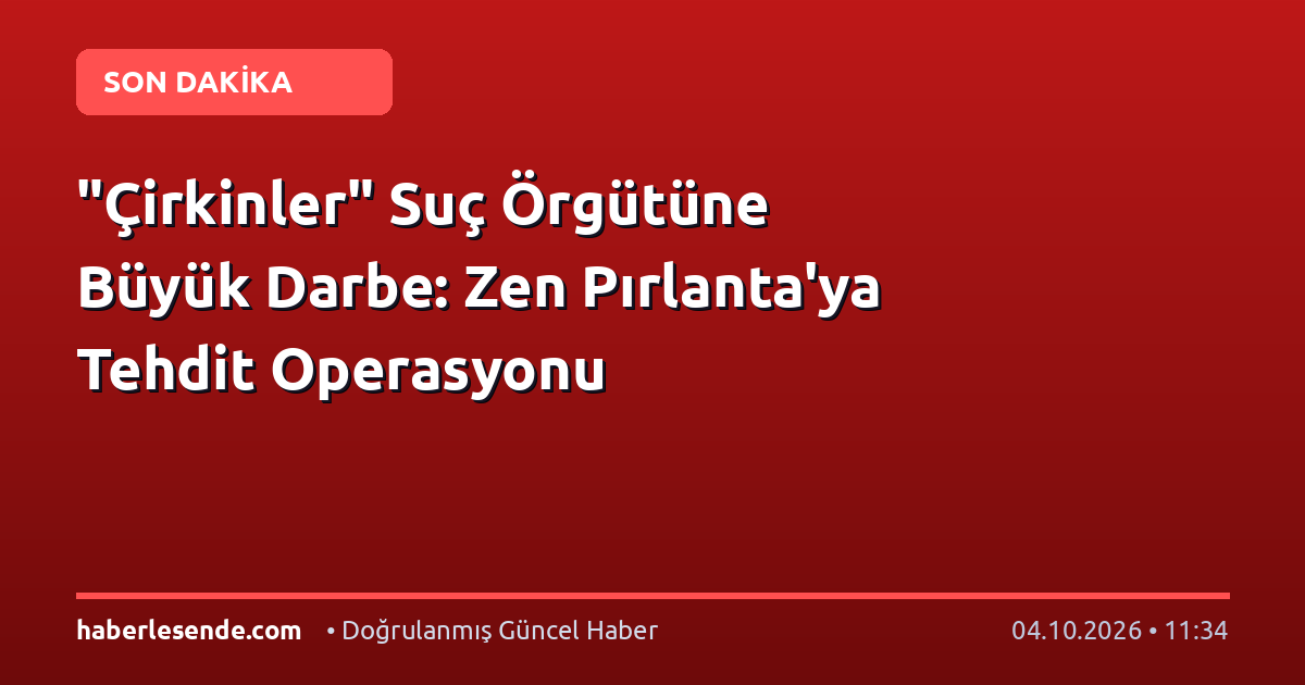 "Çirkinler" Suç Örgütüne Büyük Darbe: Zen Pırlanta'ya Tehdit Operasyonu