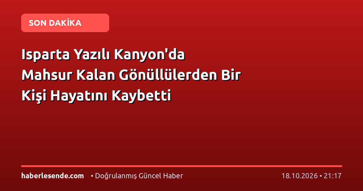 Isparta Yazılı Kanyon'da Mahsur Kalan Gönüllülerden Bir Kişi Hayatını Kaybetti