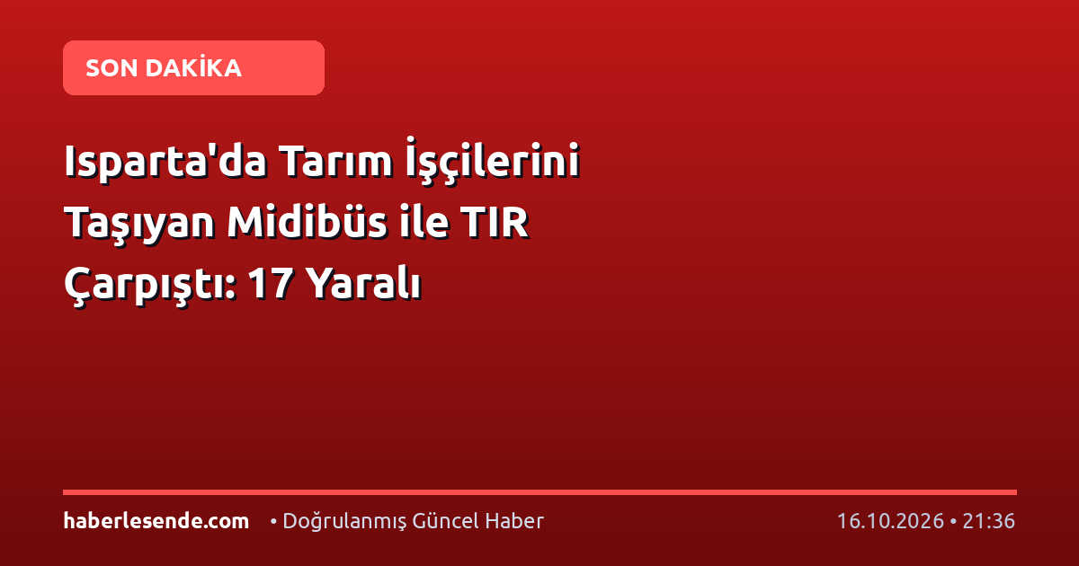 Isparta'da Tarım İşçilerini Taşıyan Midibüs ile TIR Çarpıştı: 17 Yaralı