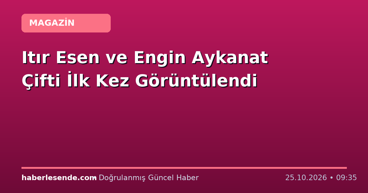 Itır Esen ve Engin Aykanat Çifti İlk Kez Görüntülendi