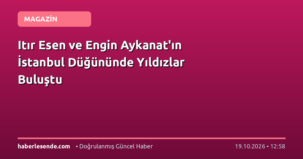 Itır Esen ve Engin Aykanat'ın İstanbul Düğününde Yıldızlar Buluştu