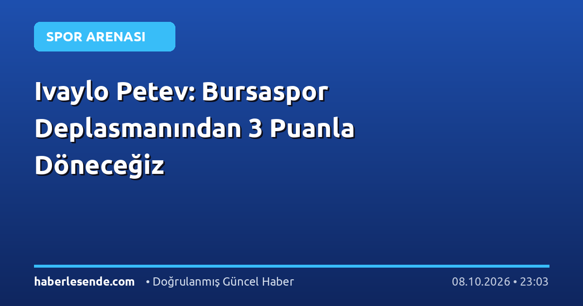 Ivaylo Petev: Bursaspor Deplasmanından 3 Puanla Döneceğiz