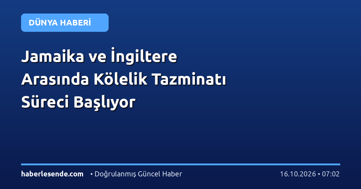 Jamaika ve İngiltere Arasında Kölelik Tazminatı Süreci Başlıyor