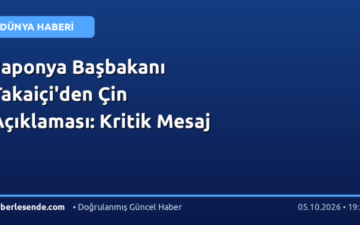 Japonya Başbakanı Takaiçi'den Çin Açıklaması: Kritik Mesaj