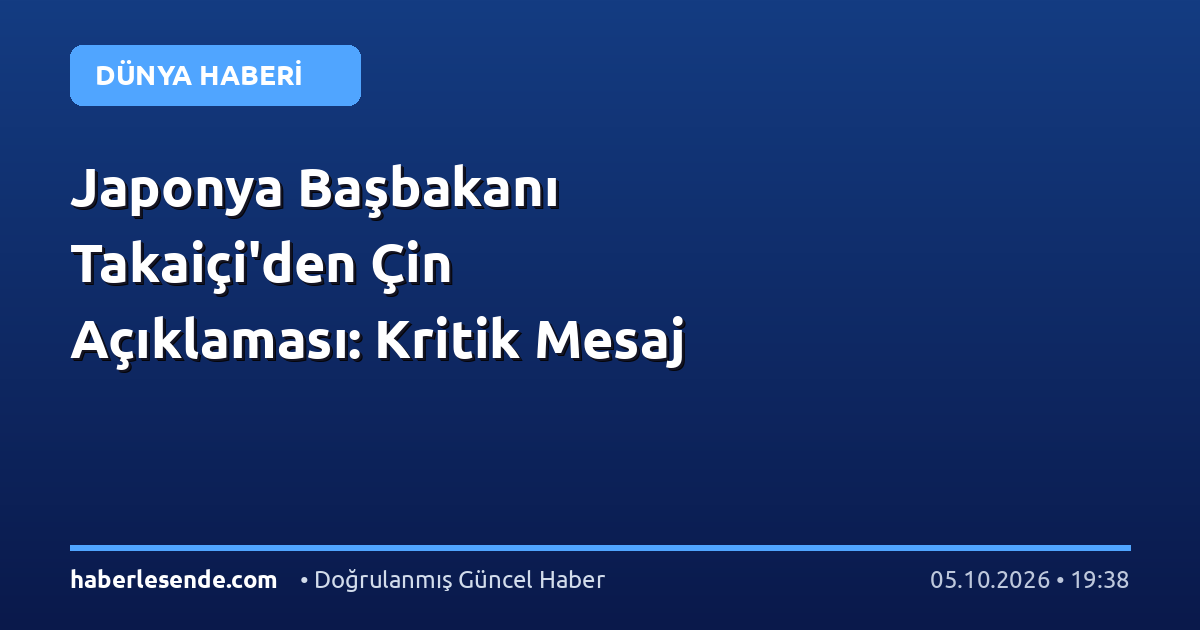Japonya Başbakanı Takaiçi'den Çin Açıklaması: Kritik Mesaj