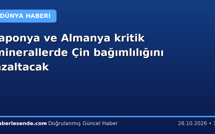 Japonya ve Almanya kritik minerallerde Çin bağımlılığını azaltacak