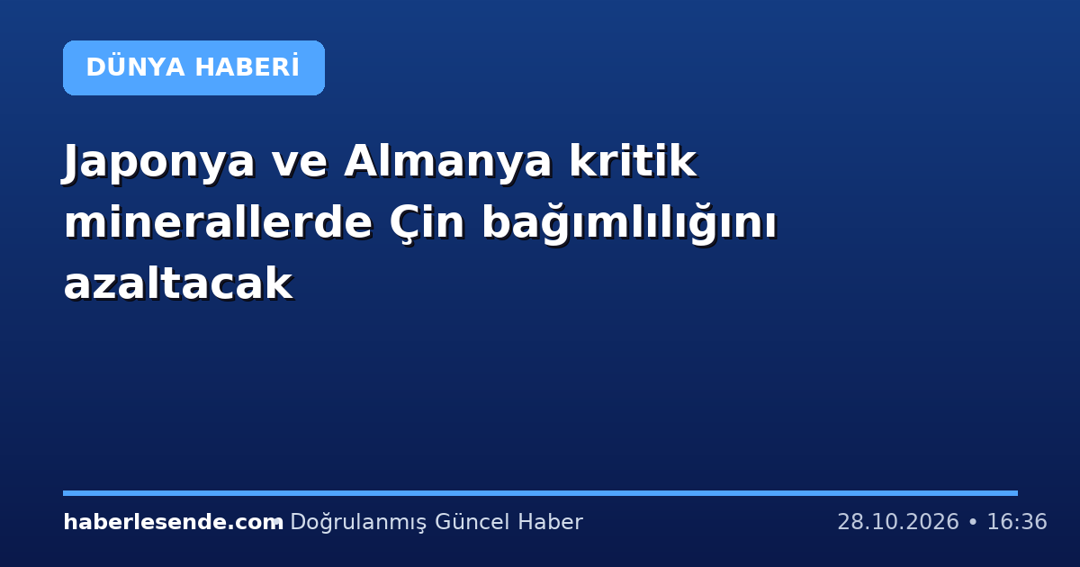 Japonya ve Almanya kritik minerallerde Çin bağımlılığını azaltacak