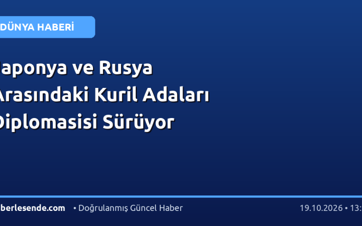 Japonya ve Rusya Arasındaki Kuril Adaları Diplomasisi Sürüyor
