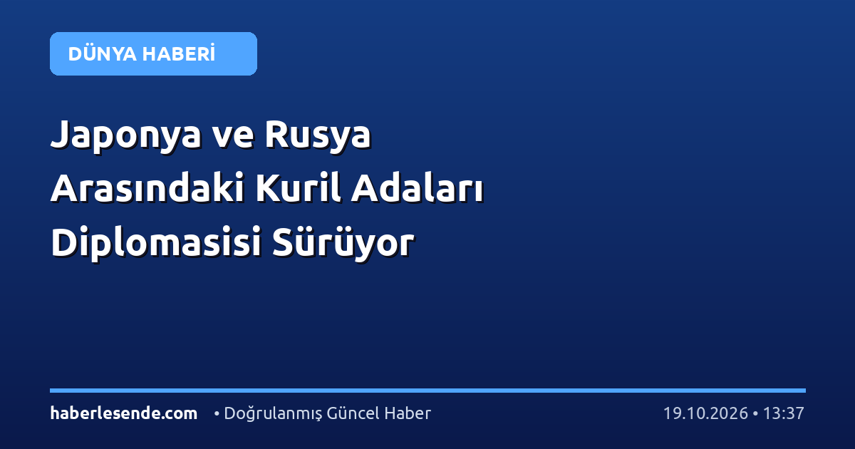 Japonya ve Rusya Arasındaki Kuril Adaları Diplomasisi Sürüyor