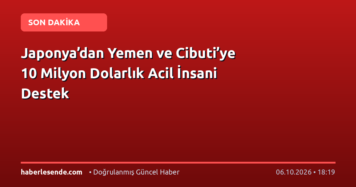 Japonya’dan Yemen ve Cibuti’ye 10 Milyon Dolarlık Acil İnsani Destek