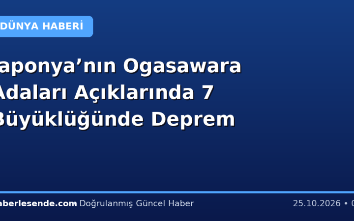 Japonya’nın Ogasawara Adaları Açıklarında 7 Büyüklüğünde Deprem