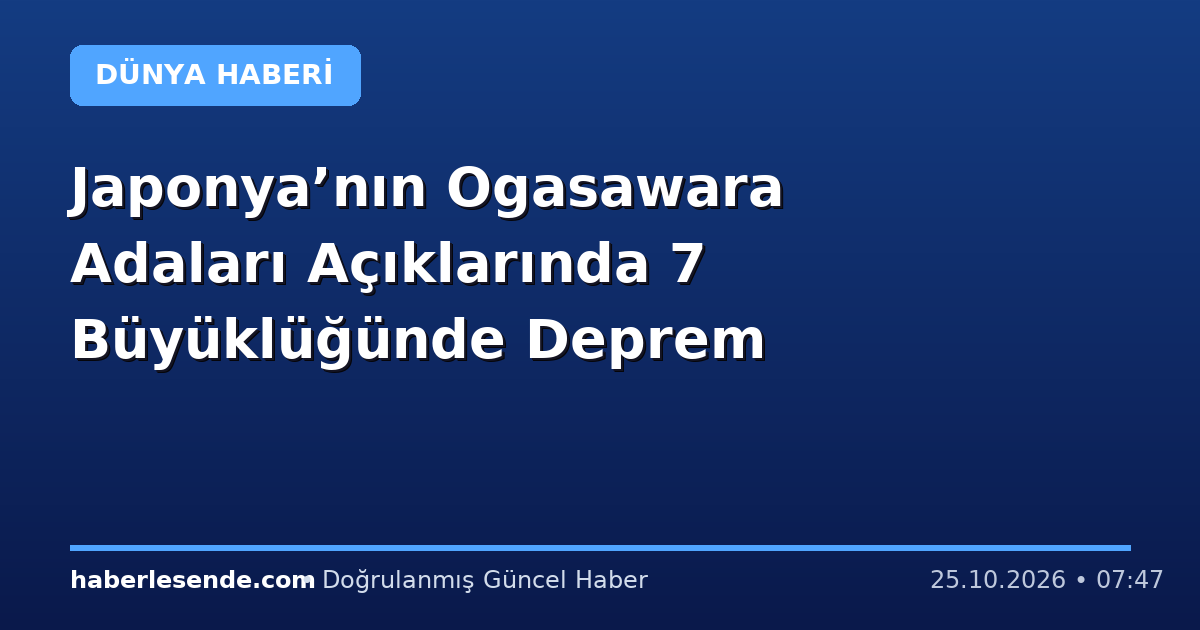 Japonya’nın Ogasawara Adaları Açıklarında 7 Büyüklüğünde Deprem