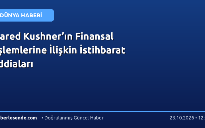 Jared Kushner’ın Finansal İşlemlerine İlişkin İstihbarat İddiaları