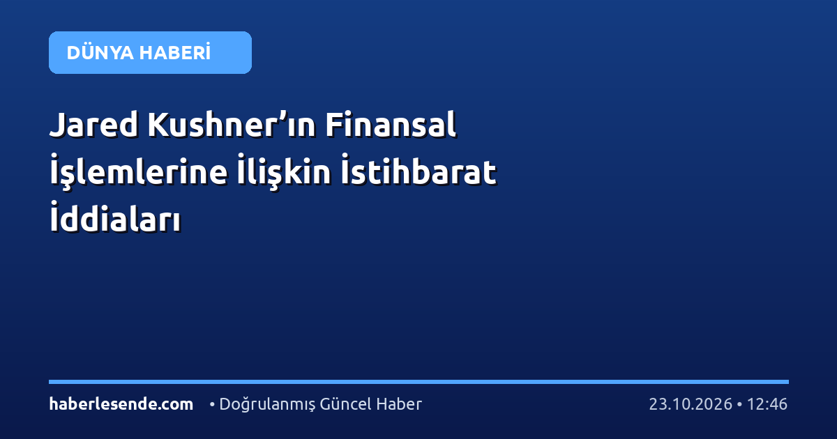 Jared Kushner’ın Finansal İşlemlerine İlişkin İstihbarat İddiaları