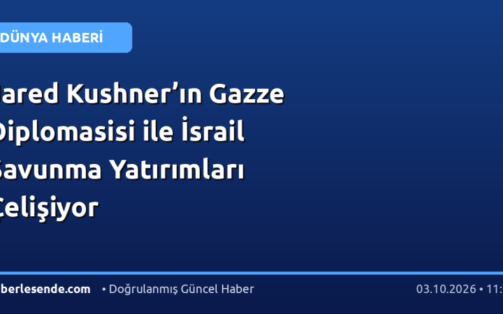 Jared Kushner’ın Gazze Diplomasisi ile İsrail Savunma Yatırımları Çelişiyor