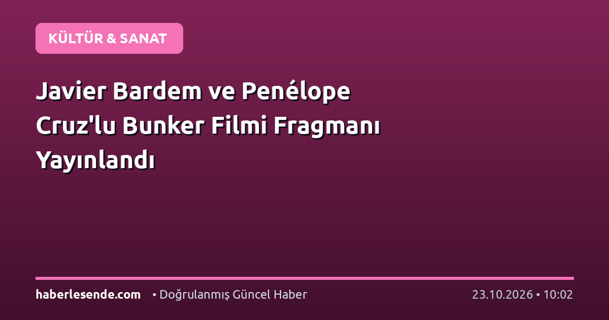 Javier Bardem ve Penélope Cruz'lu Bunker Filmi Fragmanı Yayınlandı