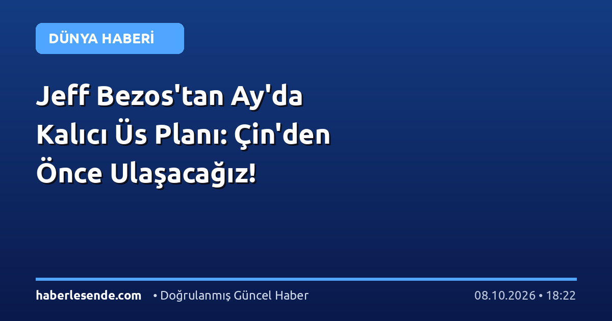 Jeff Bezos'tan Ay'da Kalıcı Üs Planı: Çin'den Önce Ulaşacağız!