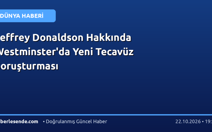 Jeffrey Donaldson Hakkında Westminster'da Yeni Tecavüz Soruşturması
