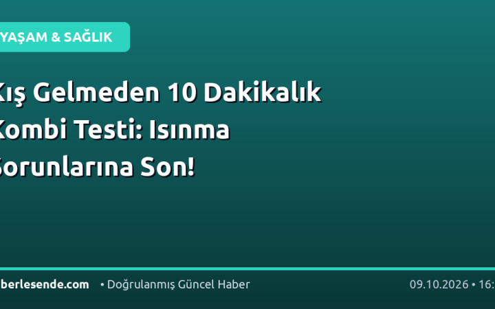 Kış Gelmeden 10 Dakikalık Kombi Testi: Isınma Sorunlarına Son!
