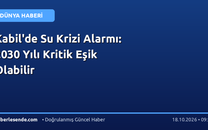 Kabil'de Su Krizi Alarmı: 2030 Yılı Kritik Eşik Olabilir