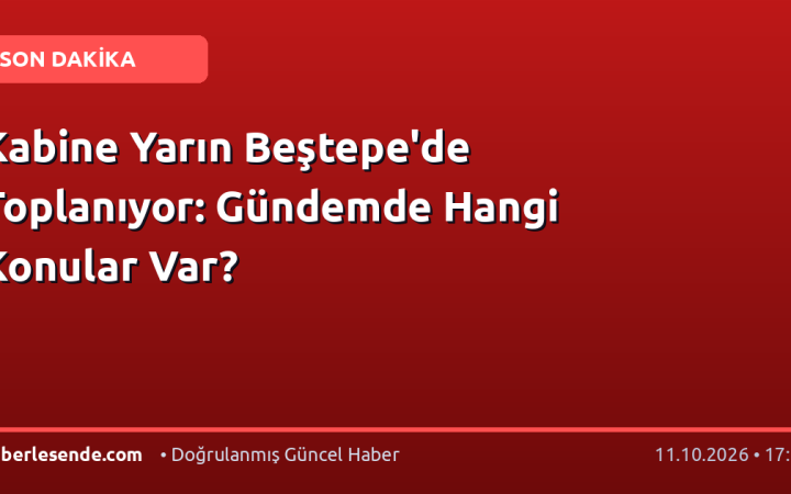 Kabine Yarın Beştepe'de Toplanıyor: Gündemde Hangi Konular Var?