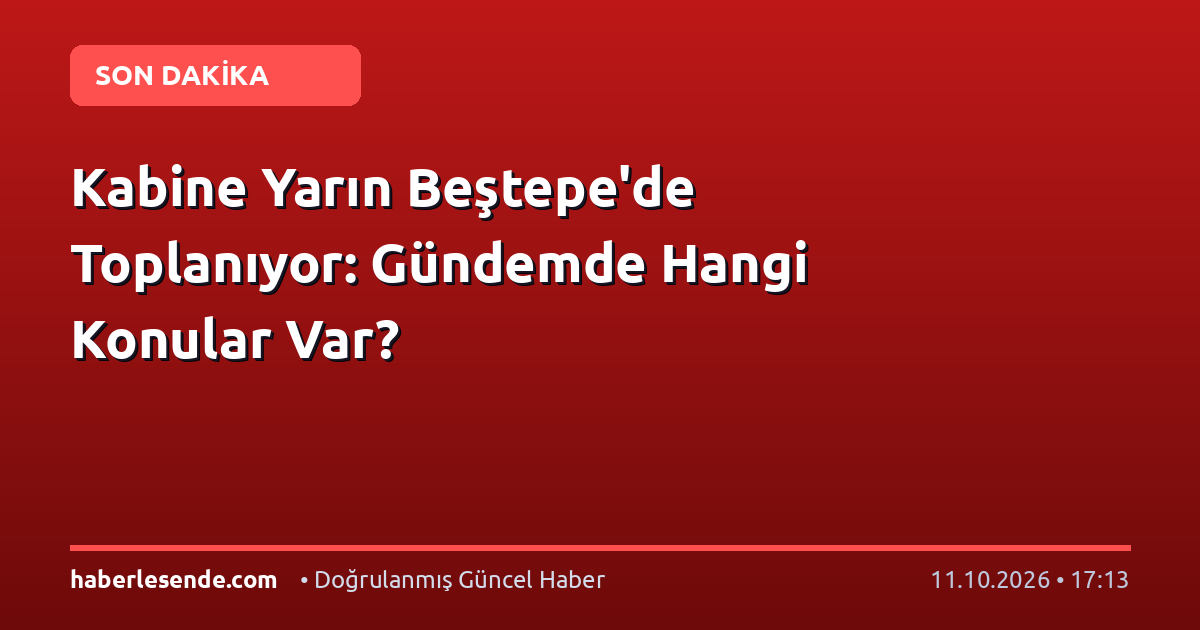 Kabine Yarın Beştepe'de Toplanıyor: Gündemde Hangi Konular Var?
