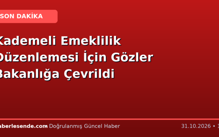 Kademeli Emeklilik Düzenlemesi İçin Gözler Bakanlığa Çevrildi
