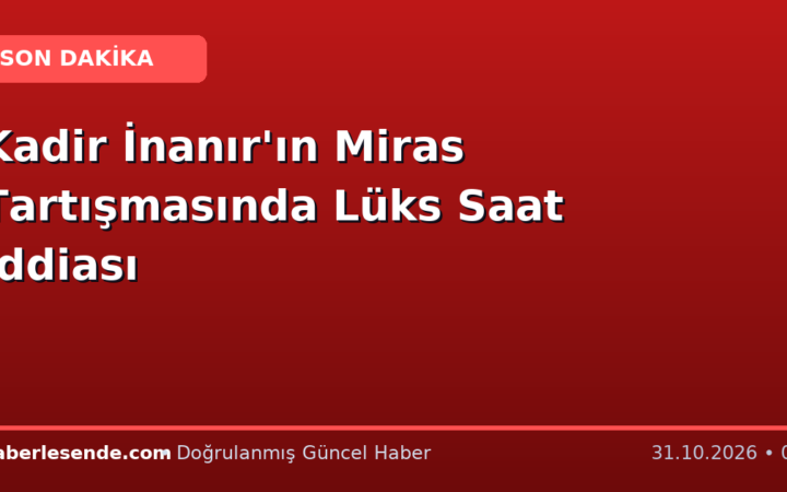 Kadir İnanır'ın Miras Tartışmasında Lüks Saat İddiası