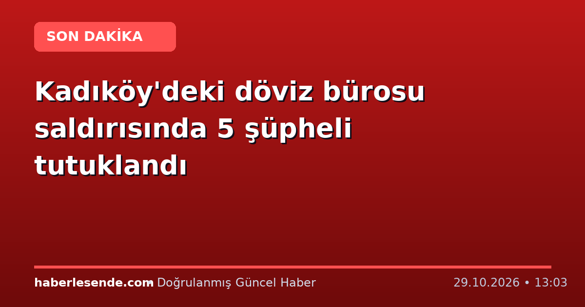 Kadıköy'deki döviz bürosu saldırısında 5 şüpheli tutuklandı