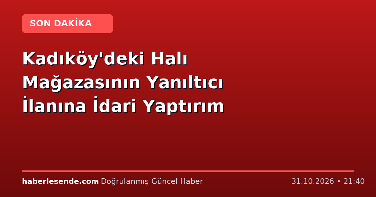 Kadıköy'deki Halı Mağazasının Yanıltıcı İlanına İdari Yaptırım