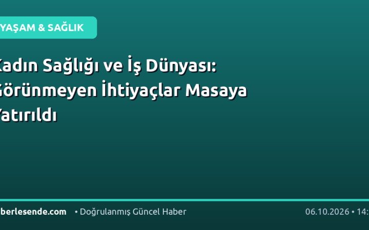 Kadın Sağlığı ve İş Dünyası: Görünmeyen İhtiyaçlar Masaya Yatırıldı