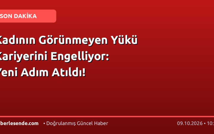 Kadının Görünmeyen Yükü Kariyerini Engelliyor: Yeni Adım Atıldı!