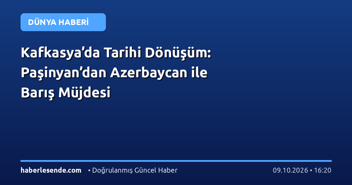 Kafkasya’da Tarihi Dönüşüm: Paşinyan’dan Azerbaycan ile Barış Müjdesi