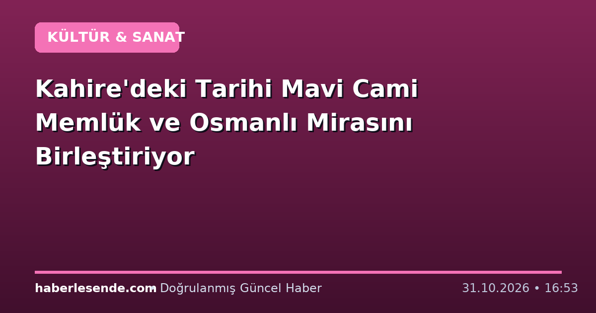 Kahire'deki Tarihi Mavi Cami Memlük ve Osmanlı Mirasını Birleştiriyor