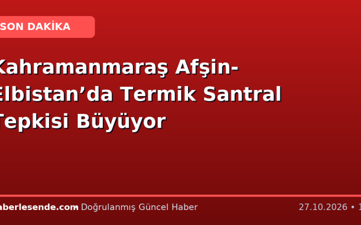 Kahramanmaraş Afşin-Elbistan’da Termik Santral Tepkisi Büyüyor