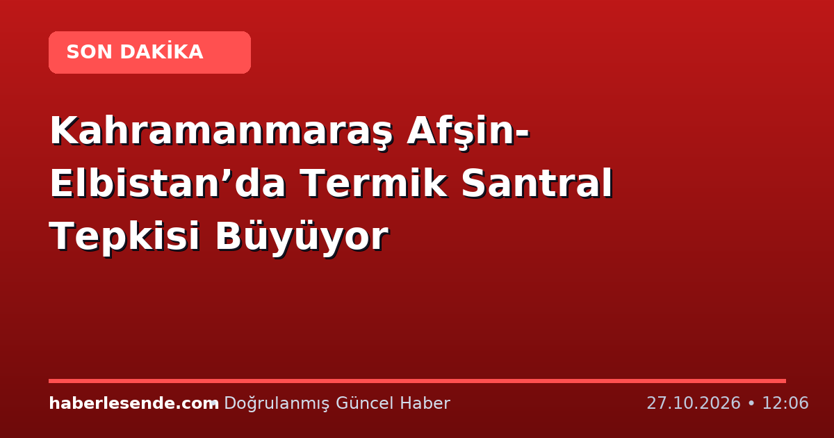 Kahramanmaraş Afşin-Elbistan’da Termik Santral Tepkisi Büyüyor